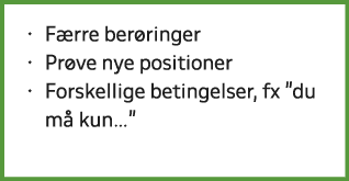 • F rre ber ringer • Pr ve nye positioner • Forskellige betingelser, fx \“du m kun…\"