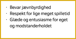 • Bevar j vnbyrdighed • Respekt for lige meget spilletid • Gl de og entusiasme for eget og modstanderholdet
